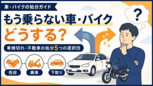 もう乗らない車・バイクはどうする？車検切れ・不動車の処分5つの選択肢