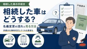 相続した車はどうする？名義変更の流れと手続き不要で売る方法
